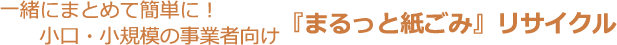 一緒にまとめて簡単に！小口・小規模の事業者向け 『まるっと紙ごみ』リサイクル