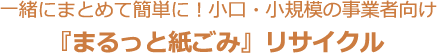 一緒にまとめて簡単に！小口・小規模の事業者向け 『まるっと紙ごみ』リサイクル